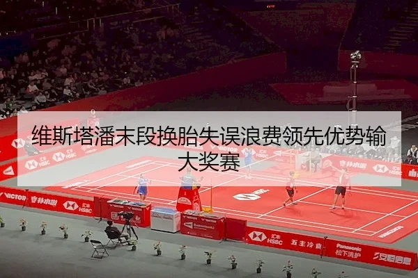 维斯塔潘末段换胎失误浪费领先优势输大奖赛